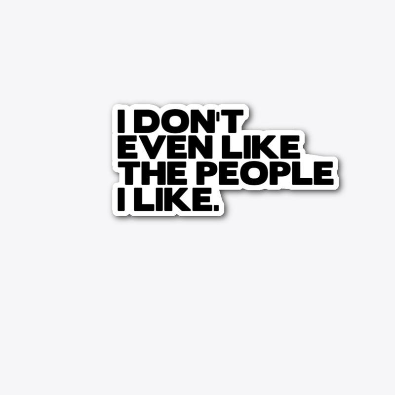 I DON'T EVEN LIKE THE PEOPLE I LIKE